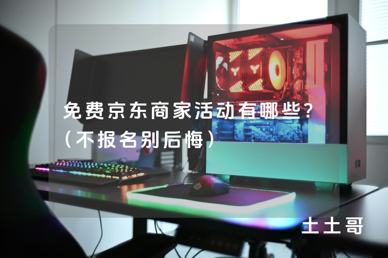 免费京东商家活动有哪些?(不报名别后悔) 免费京东商家活动有哪些?(不报名别后悔)