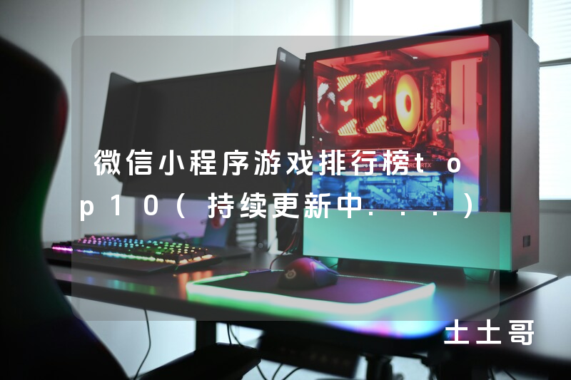 微信小程序游戏排行榜top10(持续更新中...) 微信小程序游戏排行榜top10(持续更新中...)