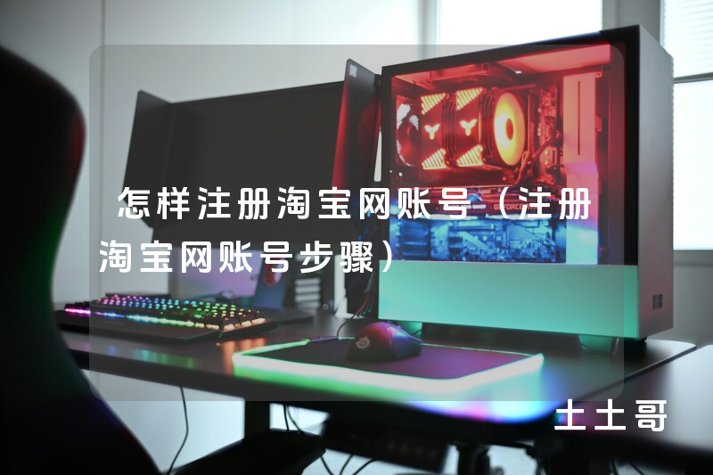 怎样注册淘宝网账号(注册淘宝网账号步骤) 怎样注册淘宝网账号(注册淘宝网账号步骤)