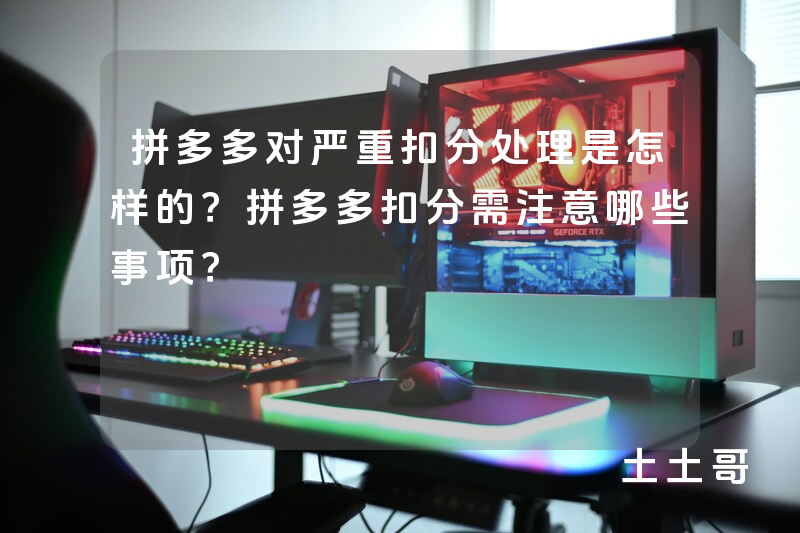 拼多多对严重扣分处理是怎样的?拼多多扣分需注意哪些事项? 拼多多对严重扣分处理是怎样的?拼多多扣分需注意哪些事项?