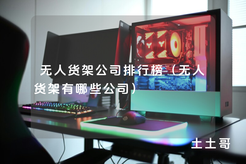 无人货架公司排行榜(无人货架有哪些公司) 无人货架公司排行榜(无人货架有哪些公司)