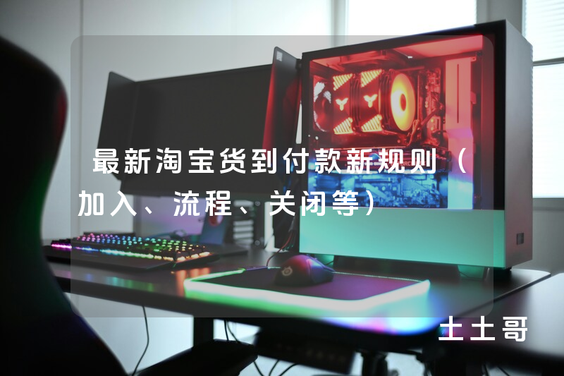 最新淘宝货到付款新规则(加入、流程、关闭等) 最新淘宝货到付款新规则(加入、流程、关闭等)
