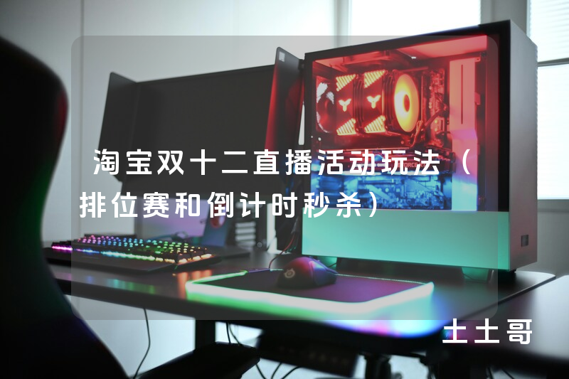 淘宝双十二直播活动玩法(排位赛和倒计时秒杀) 淘宝双十二直播活动玩法(排位赛和倒计时秒杀)