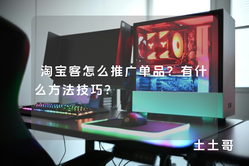 淘宝客怎么推广单品?有什么方法技巧? 淘宝客怎么推广单品?有什么方法技巧?
