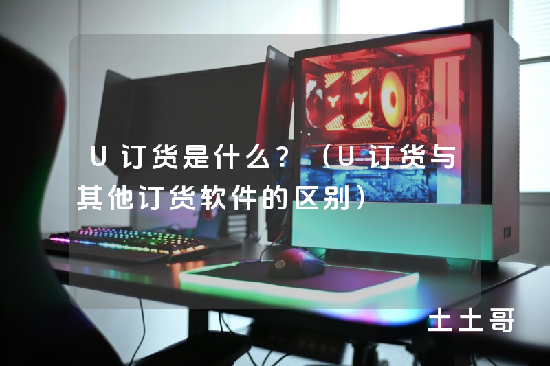 U订货是什么?(U订货与其他订货软件的区别) U订货是什么?(U订货与其他订货软件的区别)