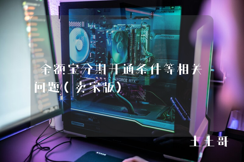 余额宝分期开通条件等相关问题(卖家版) 余额宝分期开通条件等相关问题(卖家版)