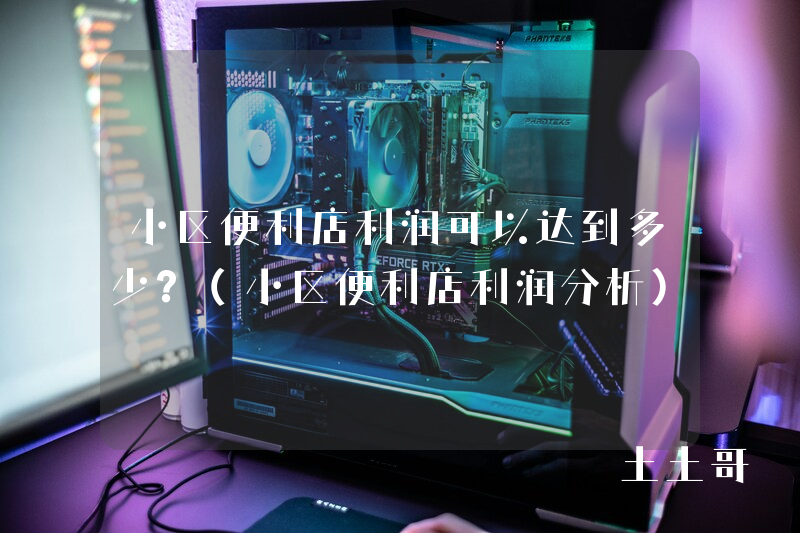 小区便利店利润可以达到多少?(小区便利店利润分析) 小区便利店利润可以达到多少?(小区便利店利润分析)