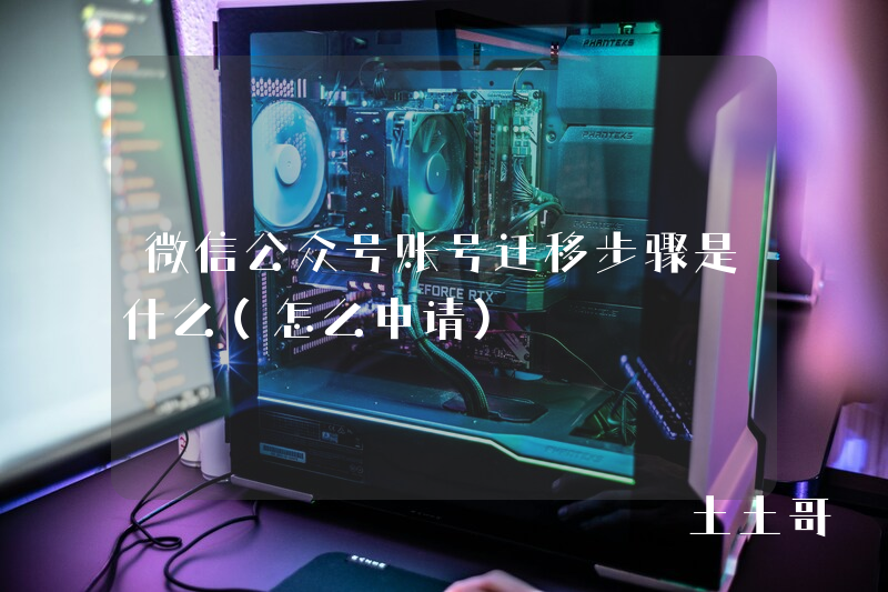 微信公众号账号迁移步骤是什么(怎么申请) 微信公众号账号迁移步骤是什么(怎么申请)
