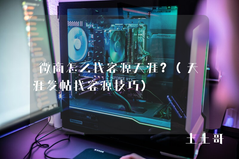 微商怎么找客源天涯?(天涯发帖找客源技巧) 微商怎么找客源天涯?(天涯发帖找客源技巧)