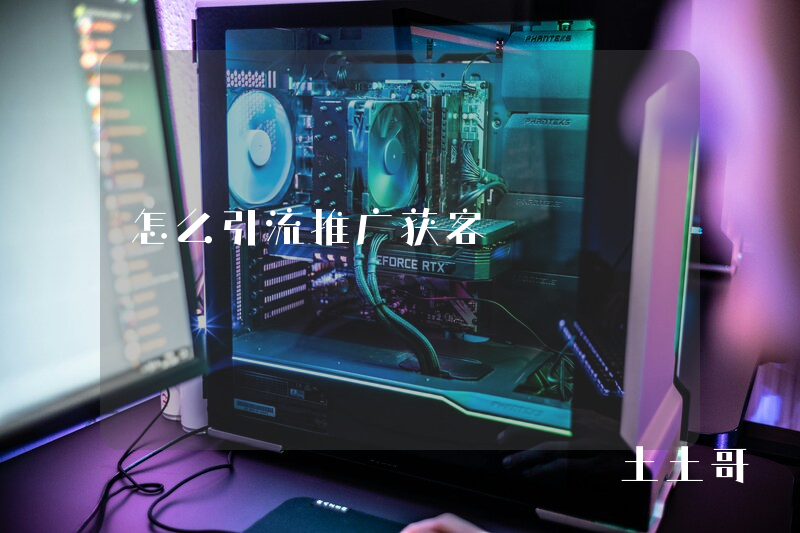 怎么引流推广获客 怎么引流推广获客