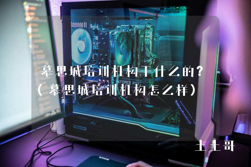 慕思城培训机构干什么的?(慕思城培训机构怎么样) 慕思城培训机构干什么的?(慕思城培训机构怎么样)