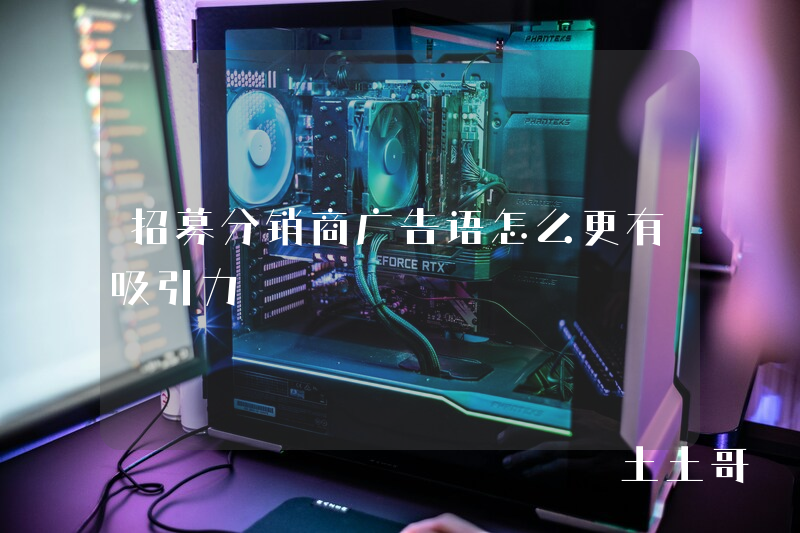 招募分销商广告语怎么更有吸引力 招募分销商广告语怎么更有吸引力