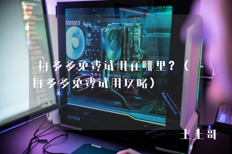 拼多多免费试用在哪里?(拼多多免费试用攻略) 拼多多免费试用在哪里?(拼多多免费试用攻略)