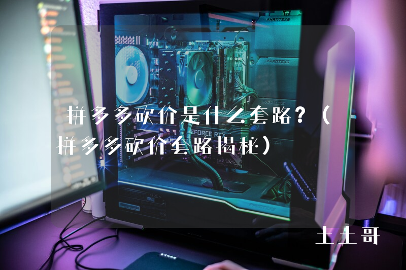 拼多多砍价是什么套路?(拼多多砍价套路揭秘) 拼多多砍价是什么套路?(拼多多砍价套路揭秘)