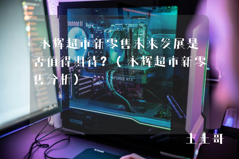 永辉超市新零售未来发展是否值得期待?(永辉超市新零售分析) 永辉超市新零售未来发展是否值得期待?(永辉超市新零售分析)