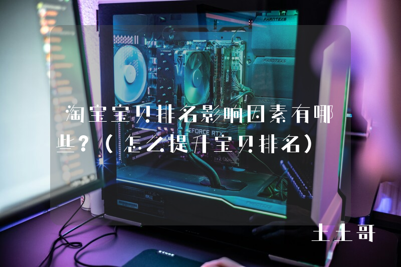 淘宝宝贝排名影响因素有哪些?(怎么提升宝贝排名) 淘宝宝贝排名影响因素有哪些?(怎么提升宝贝排名)