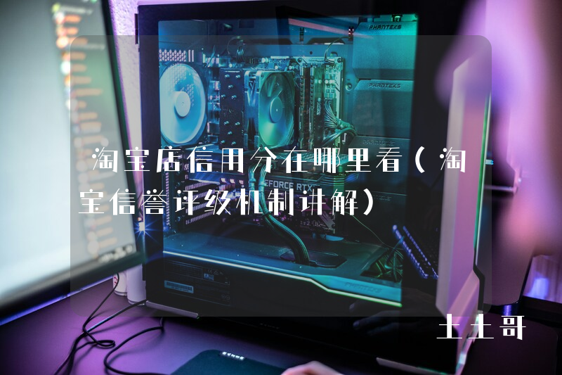 淘宝店信用分在哪里看(淘宝信誉评级机制讲解) 淘宝店信用分在哪里看(淘宝信誉评级机制讲解)