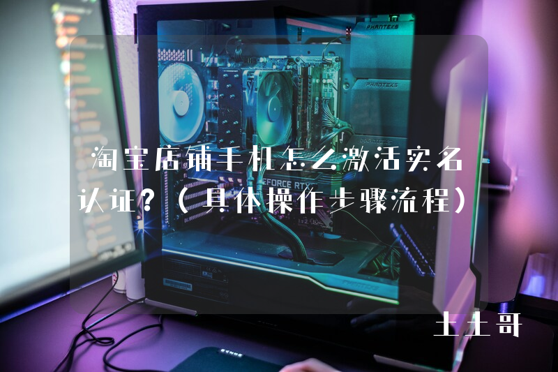 淘宝店铺手机怎么激活实名认证?(具体操作步骤流程) 淘宝店铺手机怎么激活实名认证?(具体操作步骤流程)