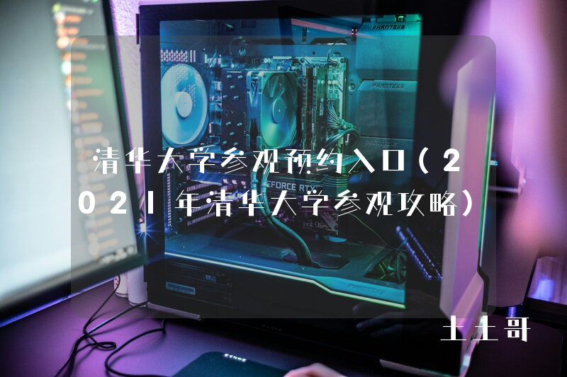 清华大学参观预约入口(2021年清华大学参观攻略) 清华大学参观预约入口(2021年清华大学参观攻略)