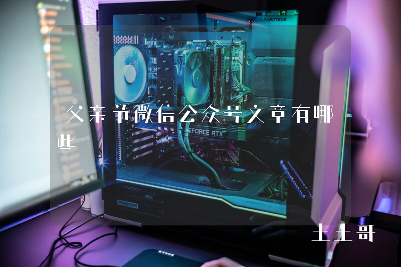 父亲节微信公众号文章有哪些 父亲节微信公众号文章有哪些