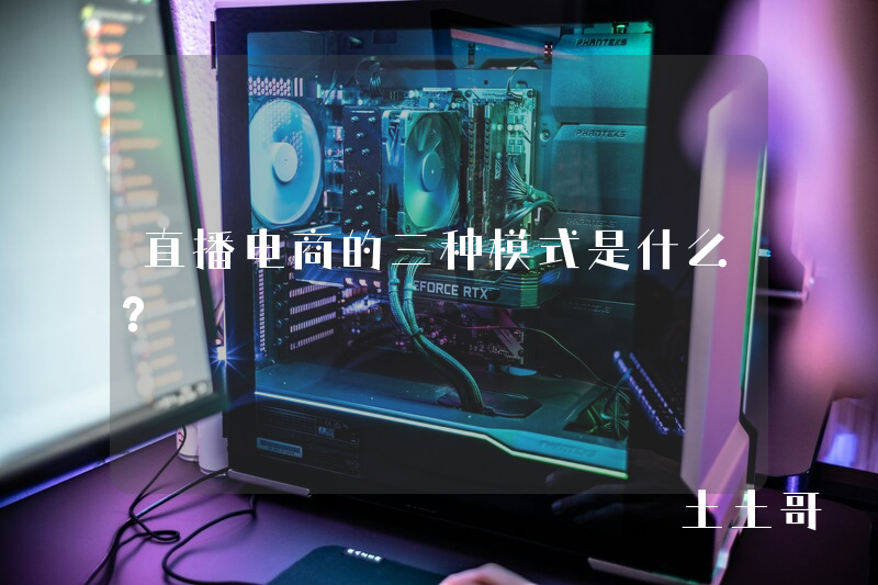 直播电商的三种模式是什么? 直播电商的三种模式是什么?
