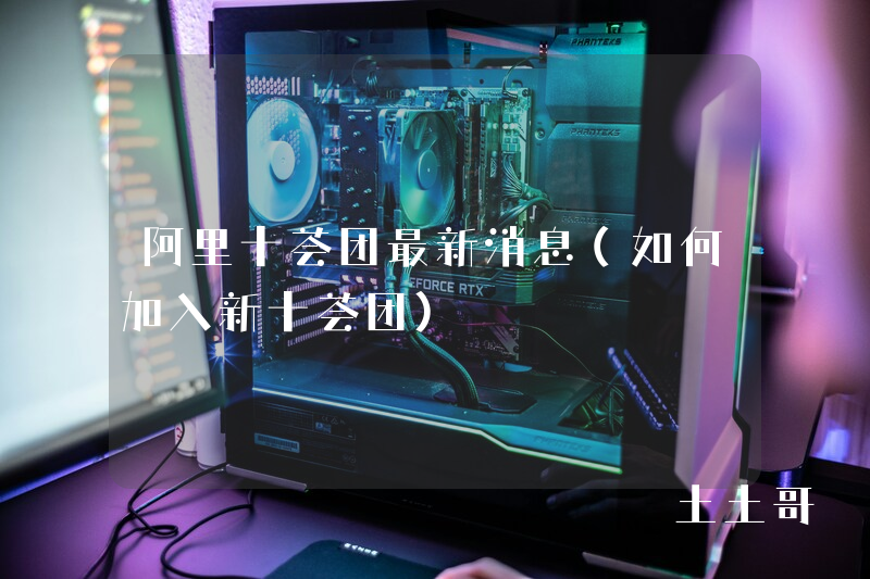 阿里十荟团最新消息(如何加入新十荟团) 阿里十荟团最新消息(如何加入新十荟团)