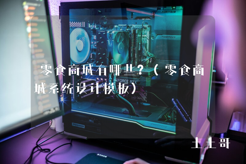 零食商城有哪些?(零食商城系统设计模板) 零食商城有哪些?(零食商城系统设计模板)