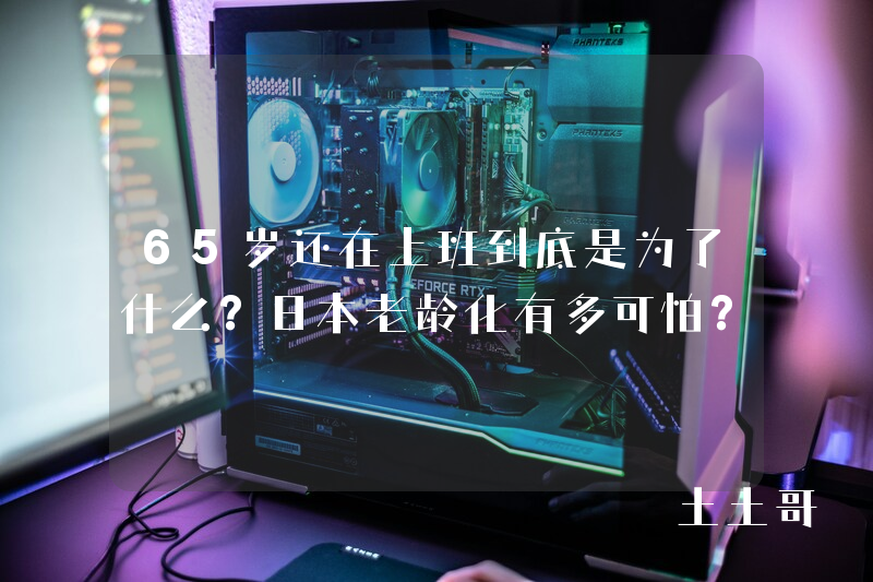 65岁还在上班到底是为了什么?日本老龄化有多可怕? 65岁还在上班到底是为了什么?日本老龄化有多可怕?
