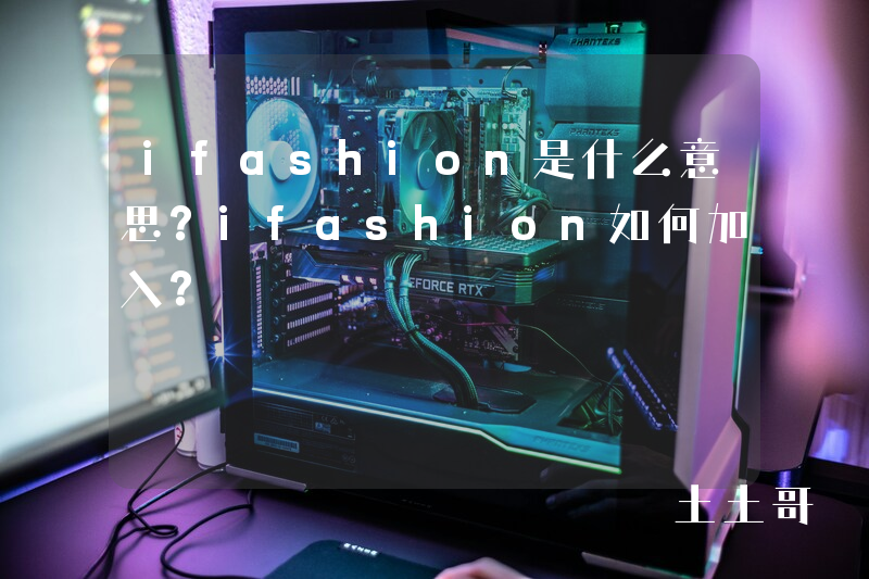 ifashion是什么意思?ifashion如何加入? ifashion是什么意思?ifashion如何加入?