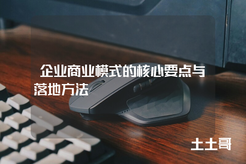企业商业模式的核心要点与落地方法 企业商业模式的核心要点与落地方法