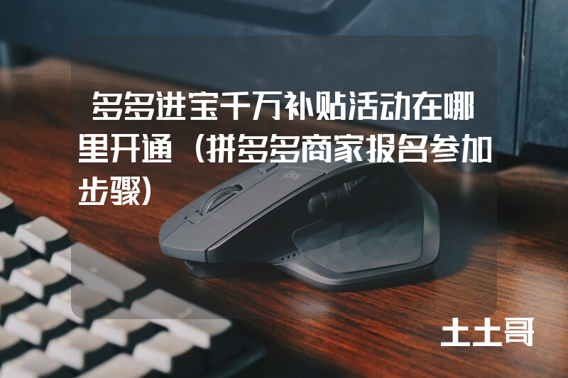 多多进宝千万补贴活动在哪里开通(拼多多商家报名参加步骤) 多多进宝千万补贴活动在哪里开通(拼多多商家报名参加步骤)