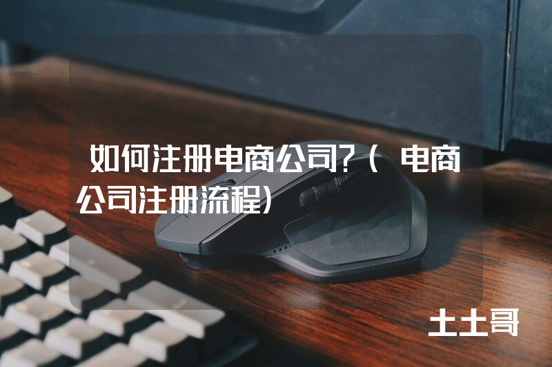 如何注册电商公司?(电商公司注册流程) 如何注册电商公司?(电商公司注册流程)
