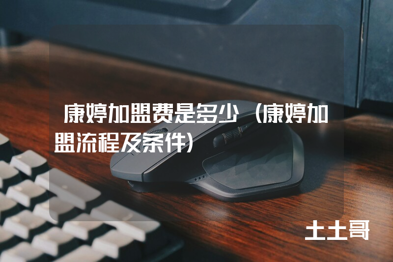 康婷加盟费是多少(康婷加盟流程及条件) 康婷加盟费是多少(康婷加盟流程及条件)