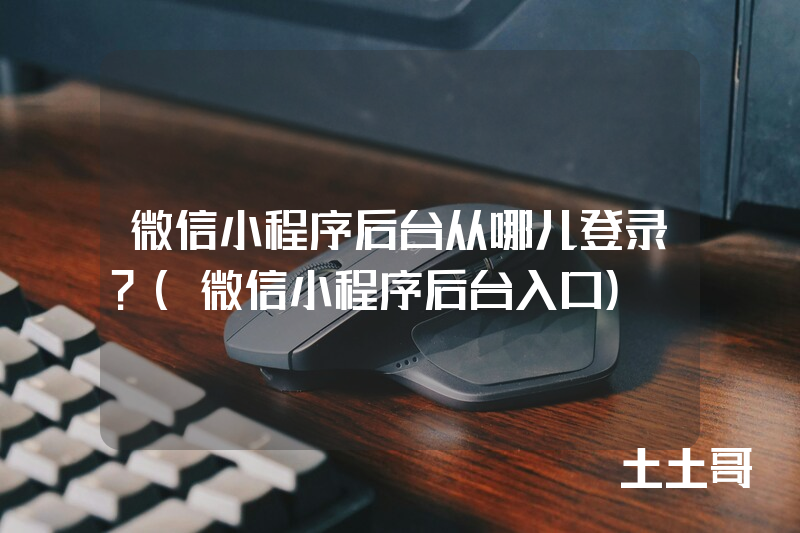 微信小程序后台从哪儿登录?(微信小程序后台入口) 微信小程序后台从哪儿登录?(微信小程序后台入口)