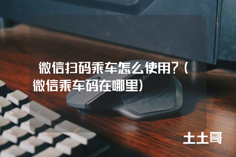 微信扫码乘车怎么使用?(微信乘车码在哪里) 微信扫码乘车怎么使用?(微信乘车码在哪里)