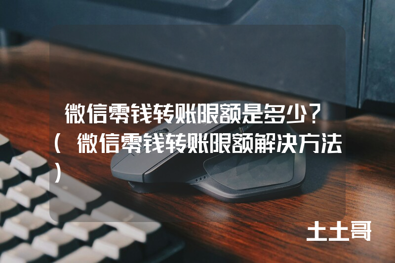 微信零钱转账限额是多少?(微信零钱转账限额解决方法) 微信零钱转账限额是多少?(微信零钱转账限额解决方法)