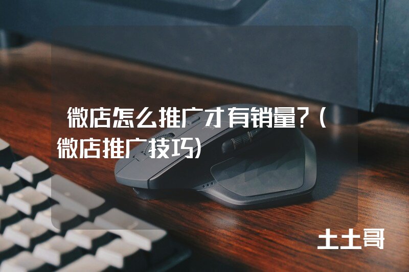 微店怎么推广才有销量?(微店推广技巧) 微店怎么推广才有销量?(微店推广技巧)