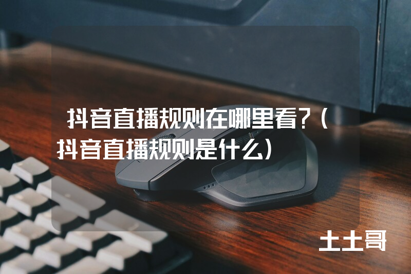 抖音直播规则在哪里看?(抖音直播规则是什么) 抖音直播规则在哪里看?(抖音直播规则是什么)