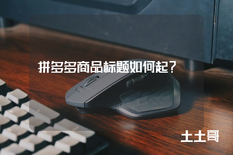 拼多多商品标题如何起? 拼多多商品标题如何起?