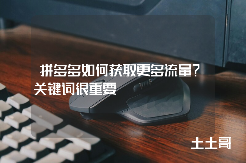 拼多多如何获取更多流量?关键词很重要! 拼多多如何获取更多流量?关键词很重要!
