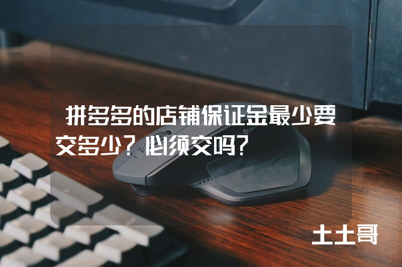 拼多多的店铺保证金最少要交多少?必须交吗? 拼多多的店铺保证金最少要交多少?必须交吗?