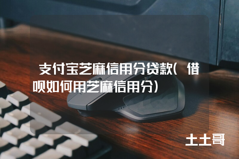 支付宝芝麻信用分贷款(借呗如何用芝麻信用分) 支付宝芝麻信用分贷款(借呗如何用芝麻信用分)