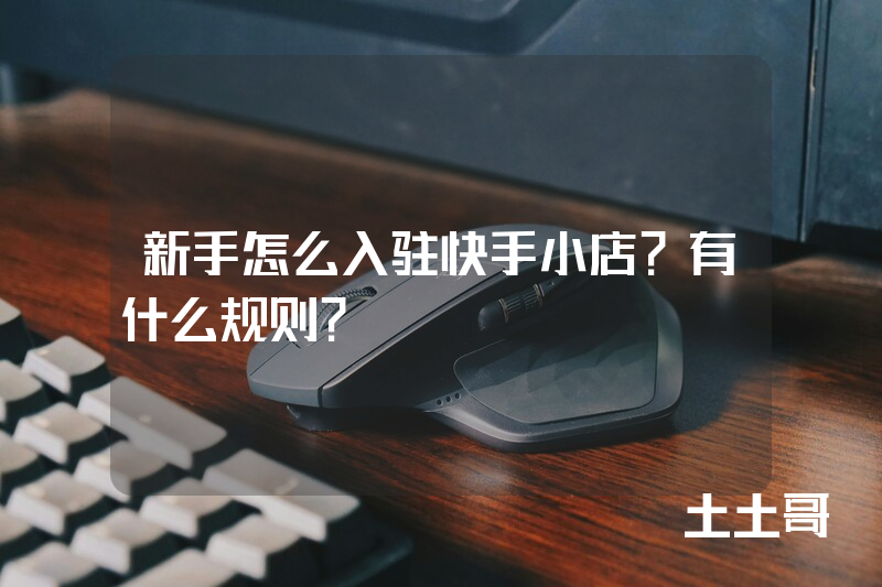 新手怎么入驻快手小店?有什么规则? 新手怎么入驻快手小店?有什么规则?
