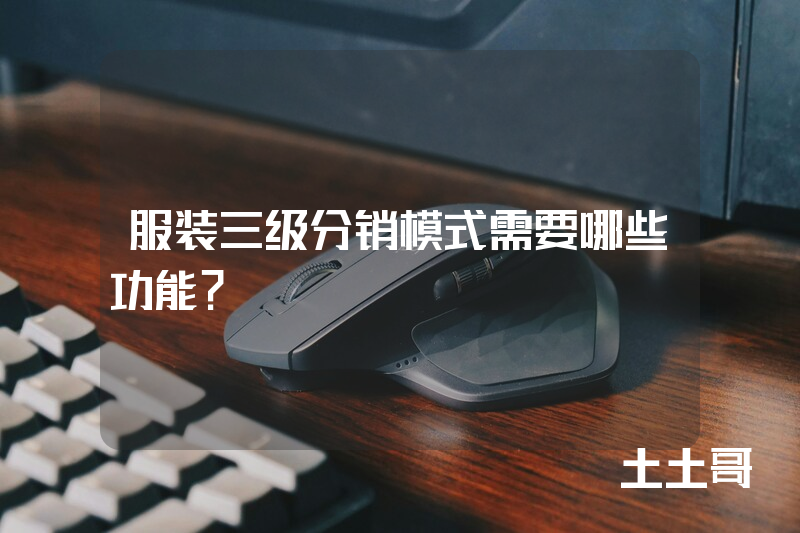 服装三级分销模式需要哪些功能? 服装三级分销模式需要哪些功能?