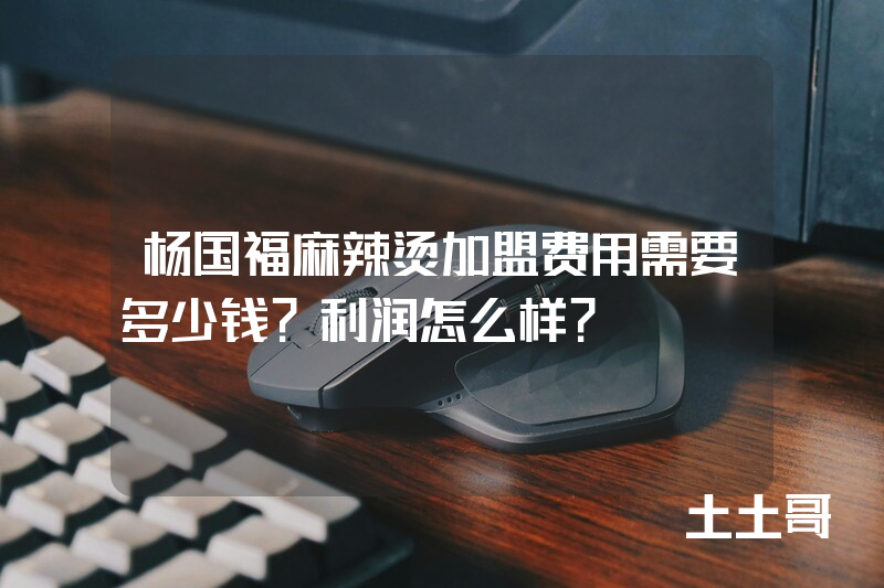 杨国福麻辣烫加盟费用需要多少钱?利润怎么样? 杨国福麻辣烫加盟费用需要多少钱?利润怎么样?