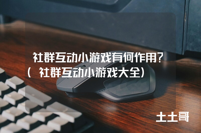 社群互动小游戏有何作用?(社群互动小游戏大全) 社群互动小游戏有何作用?(社群互动小游戏大全)