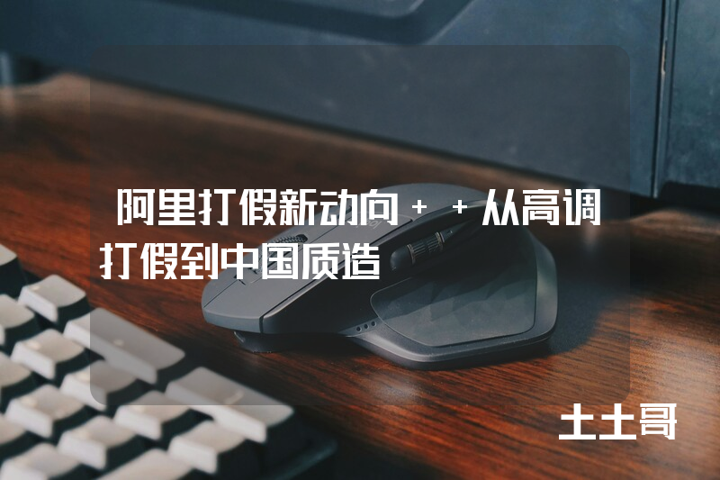 阿里打假新动向 从高调打假到中国质造 阿里打假新动向 从高调打假到中国质造