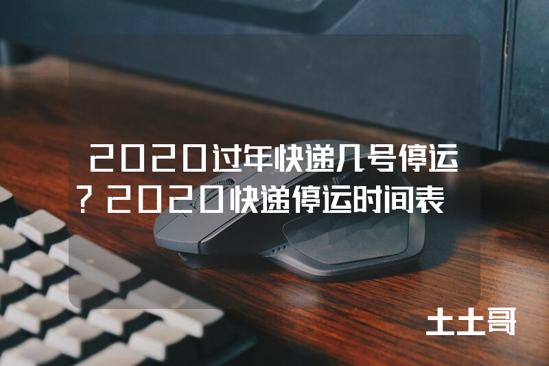 2020过年快递几号停运?2020快递停运时间表 2020过年快递几号停运?2020快递停运时间表