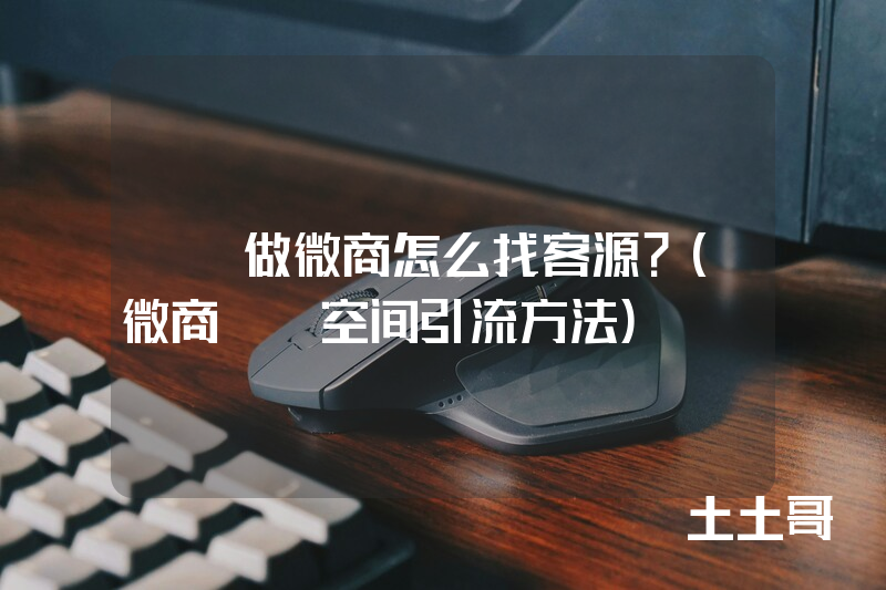 qq做微商怎么找客源?(微商QQ空间引流方法) qq做微商怎么找客源?(微商QQ空间引流方法)