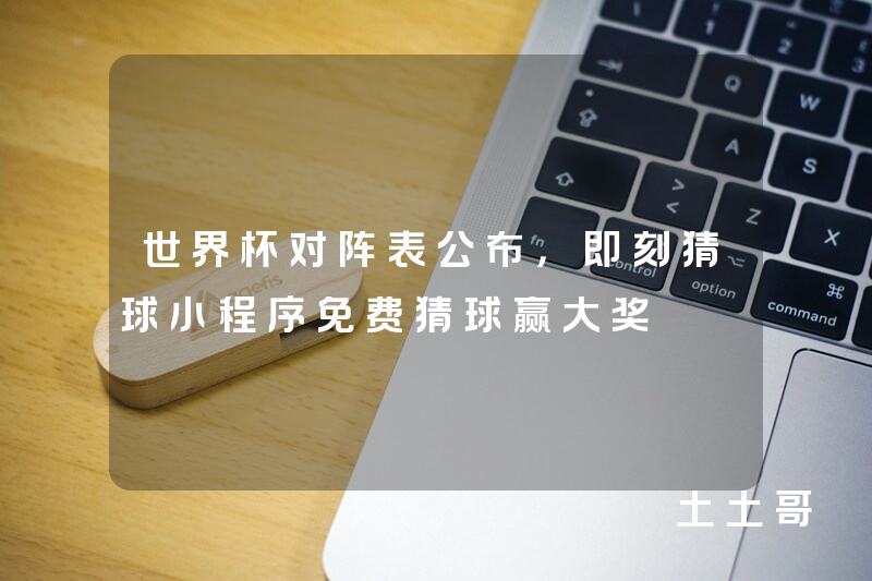 世界杯对阵表公布,即刻猜球小程序免费猜球赢大奖 世界杯对阵表公布,即刻猜球小程序免费猜球赢大奖